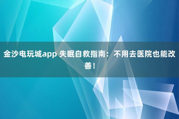 金沙電玩城app 失眠自救指南:不用去醫院也能改善!