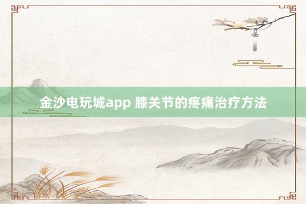 金沙電玩城app 膝關節(jié)的疼痛治療方法
