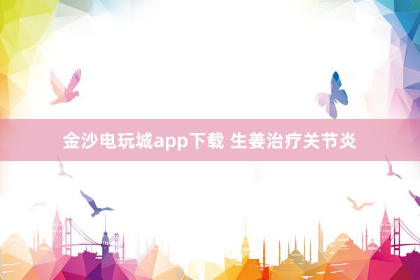 金沙電玩城app下載 生姜治療關節炎