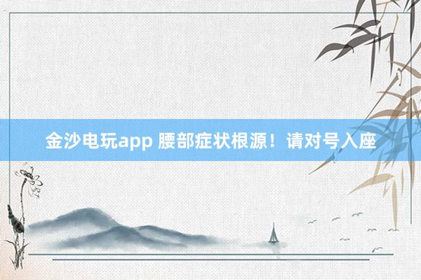 金沙電玩app 腰部癥狀根源！請對號入座