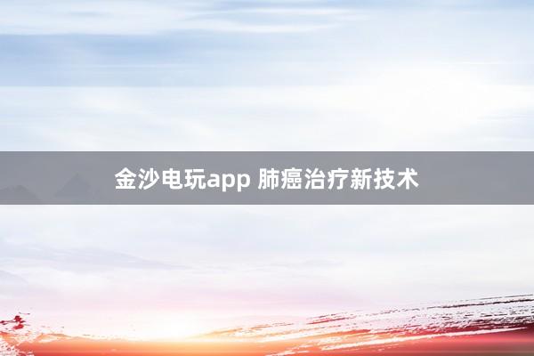 金沙電玩app 肺癌治療新技術(shù)