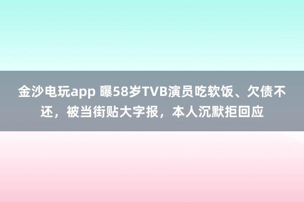 金沙電玩app 曝58歲TVB演員吃軟飯、欠債不還,被當街貼大字報,本人沉默拒回應