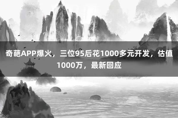 奇葩APP爆火,三位95后花1000多元開發(fā),估值1000萬(wàn),最新回應(yīng)