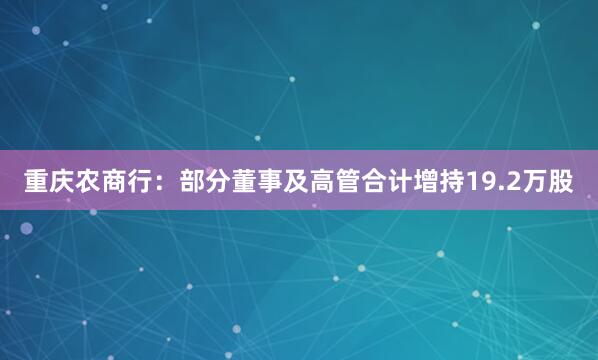 重慶農(nóng)商行:部分董事及高管合計(jì)增持19.2萬股