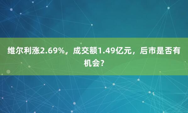 維爾利漲2.69%，成交額1.49億元，后市是否有機會？