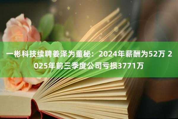 一彬科技續聘姜澤為董秘:2024年薪酬為52萬 2025年前三季度公司虧損3771萬