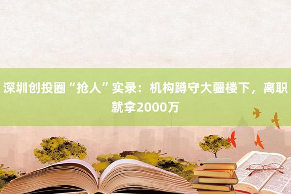 深圳創投圈“搶人”實錄:機構蹲守大疆樓下,離職就拿2000萬