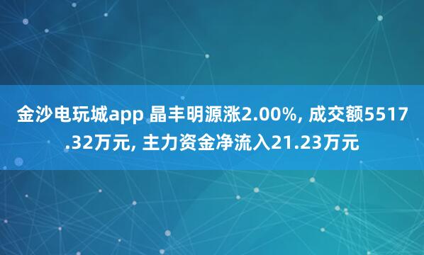 金沙電玩城app 晶豐明源漲2.00%, 成交額5517.32萬(wàn)元, 主力資金凈流入21.23萬(wàn)元