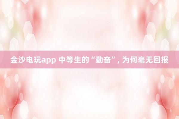 金沙電玩app 中等生的“勤奮”, 為何毫無回報(bào)
