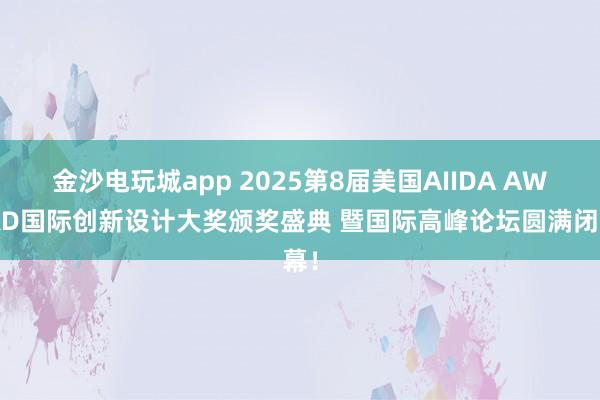 金沙電玩城app 2025第8屆美國(guó)AIIDA AWARD國(guó)際創(chuàng)新設(shè)計(jì)大獎(jiǎng)?lì)C獎(jiǎng)盛典 暨國(guó)際高峰論壇圓滿閉幕！