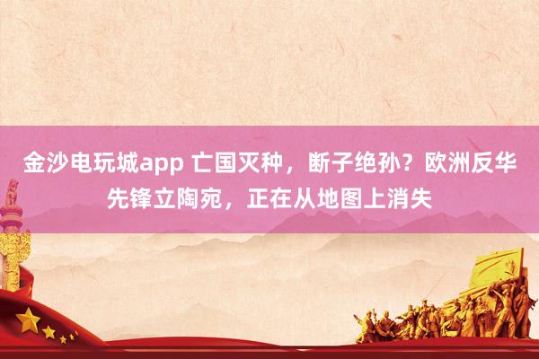 金沙電玩城app 亡國滅種，斷子絕孫？歐洲反華先鋒立陶宛，正在從地圖上消失